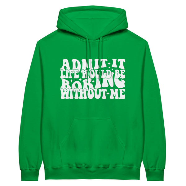 Admit It – Life Would Be Boring Without Me Hoodie - Irish Green - Hoodie