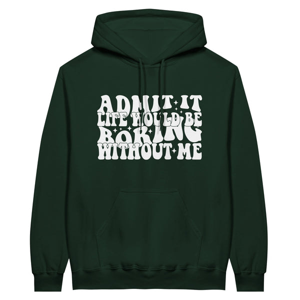 Admit It – Life Would Be Boring Without Me Hoodie - Forest Green - Hoodie